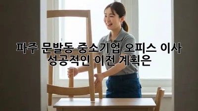 파주 문발동 중소기업 오피스 이사, 성공적인 이전 계획은?
