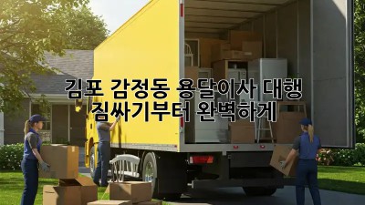 김포 감정동 용달이사 대행, 짐싸기부터 완벽하게!